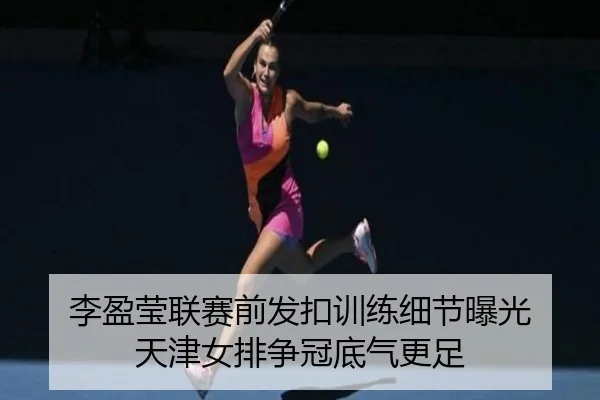 李盈莹联赛前发扣训练细节曝光 天津女排争冠底气更足 | DEYINGSPORTS