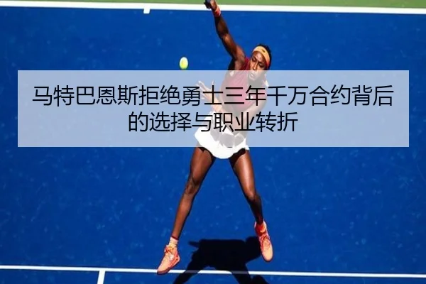 马特巴恩斯拒绝勇士三年千万合约背后的选择与职业转折 | DEYINGSPORTS