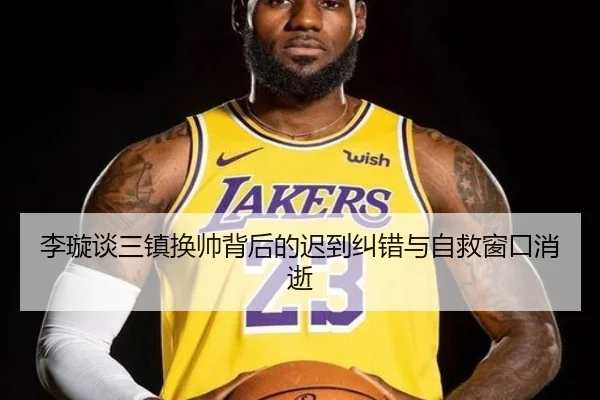 李璇谈三镇换帅背后的迟到纠错与自救窗口消逝 | DEYINGSPORTS